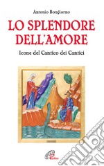 Lo splendore dell'amore. Le icone del Cantico dei Cantici. Ediz. illustrata libro