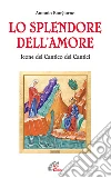 Lo splendore dell'amore. Le icone del Cantico dei Cantici. Ediz. illustrata libro