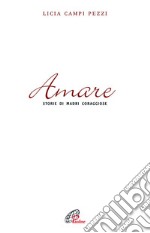 Amare. Storie di madri coraggiose libro