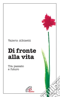 Di fronte alla vita. Tra passato e futuro libro