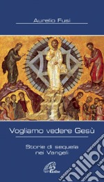 Vogliamo vedere Gesù. Storie di sequela nei Vangeli libro