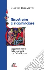 Ricostruire e ricominciare. Leggere la Bibbia nella comunità con Esdra-Neemia libro