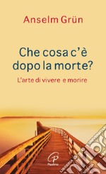 Che cosa c'è dopo la morte? L'arte di vivere e morire libro