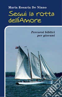 Segui la rotta dell'amore. Percorsi biblici per giovani libro
