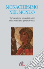 Monachesimo e mondo. Testimonianze di santità laica nella tradizione spirituale russa libro