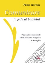 Comunicare la fede ai bambini. Pastorale battesimale ed educazione religiosa in famiglia. Con CD Audio