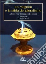 Le religioni e la sfida del pluralismo. Alla ricerca di orizzonti comuni libro