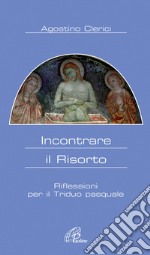 Incontrare il risorto. Riflessioni per il triduo pasquale libro