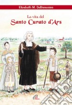 La vita del santo curato D'ars. Ediz. illustrata