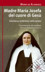 Madre Maria Josefa del cuore di Gesù. Silenziosa testimone della grazia. Ediz. illustrata