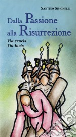 Dalla passione alla risurrezione. Via Crucis. Via Lucis libro