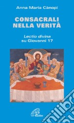 Consacrali nella verità. Lectio divina su Giovanni 17 libro