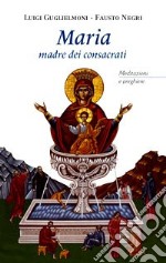 Maria madre dei consacrati. Meditazioni e preghiere libro