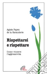 Rispettarsi e rispettare. Come vincere l'aggessività libro