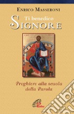 Ti benedico Signore. Preghiere alla scuola della Parola libro