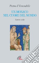 Un monaco nel cuore del mondo. Lettere scelte. Pietro il Venerabile libro