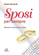 Sposi per sempre. Riscoprire il matrimonio cristiano libro