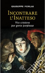 Incontrare l'inatteso. Vita cristiana per gente perplessa. libro