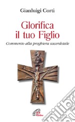 Glorifica il tuo figlio. Commento alla preghiera sacerdotale