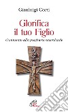 Glorifica il tuo figlio. Commento alla preghiera sacerdotale libro di Corti Gianluigi