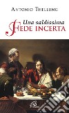 Una saldissima fede incerta. Che cosa si può credere oggi? libro