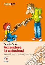 Accendere la catechesi. Un metodo creativo per incontri coinvolgenti libro