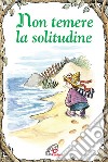 Non temere la solitudine. Ediz. illustrata libro