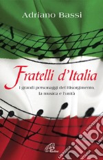 Fratelli d'Italia. I grandi personaggi del Risorgimento; la musica e l'unità. libro