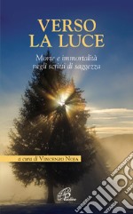 Verso la luce. Morte e immortalità negli scritti di saggezza libro