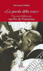 La parola della croce. Via crucis biblica con San Pio da Pietrelcina libro