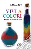 Vivi a colori. La forza del sentire positivo libro di Maurus Joseph