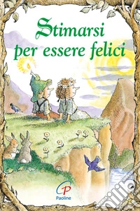 Stimarsi per essere felici. Ediz. illustrata libro