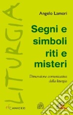 Segni e simboli riti e misteri. Dimensione comunicativa della liturgia libro