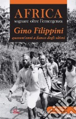 Africa. Sognare oltre l'emergenza. Gino Filippini quarant'anni al fianco degli ultimi libro