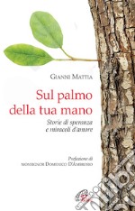 Sul palmo della tua mano. Storie di speranza e miracoli d'amore