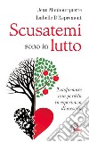 Scusatemi sono in lutto. Trasformare una perdita in esperienza di crescita libro di Monbourquette Jean D'Aspremont Isabelle