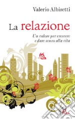 La relazione. Un valore per crescere e dare senso alla vita libro