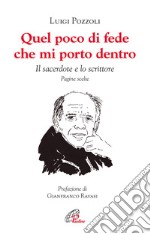 Quel poco di fede che mi porto dentro. Il sacerdote e lo scrittore. Pagine scelte libro