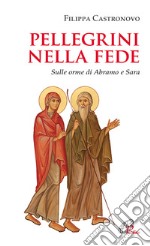 Pellegrini nella fede. Sulle orme di Abramo e Sara libro