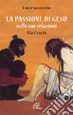 La passione di Gesù nella sua relazione. Via Crucis libro