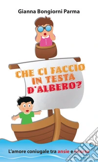 Che ci faccio in testa d'albero? L'amore coniugale tra ansie e risorse libro