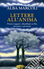 Lettere all'anima. Pensieri vaganti e disordinati su Dio, sul vivere e sul morire libro