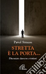 Stretta è la porta... Diventare davvero cristiani libro