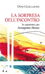 La sorpresa dell'incontro. In cammino con l'evangelista Matteo libro