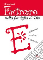 Entrare nella famiglia di Dio. Battesimo, cresima, eucaristia libro