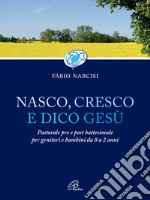 Nasco cresco e dico Gesù. Pastorale pre e post battesimale per genitori e bambini da 0 a 2 anni libro