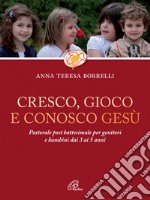 Cresco, gioco e conosco Gesù. Pastorale post battesimale per genitori e bambini dai 3 ai 5 anni libro