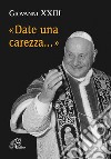 Date una carezza... libro di Giovanni XXIII Cavallo O. (cur.)