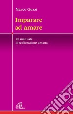 Imparare ad amare. Un manuale di realizzazione umana libro