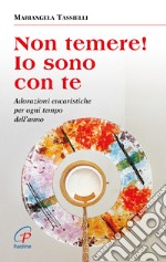 Non temere! Io sono con te. Adorazioni eucaristiche per ogni tempo dell'anno libro